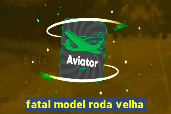 fatal model roda velha